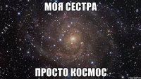 моя сестра просто космос