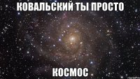 ковальский ты просто космос