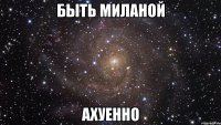 быть миланой ахуенно