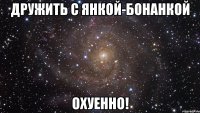 дружить с янкой-бонанкой охуенно!