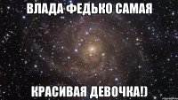 влада федько самая красивая девочка!)