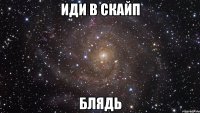 иди в скайп блядь