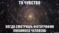 то чувство когда смотришь фотографии любимого человека