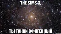 the sims 3, ты такой офигенный