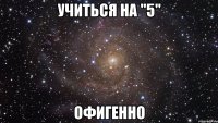 учиться на "5" офигенно