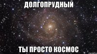 долгопрудный ты просто космос