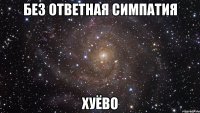 без ответная симпатия хуёво