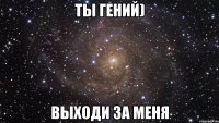 ты гений) выходи за меня