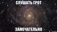 слушать грот замечательно