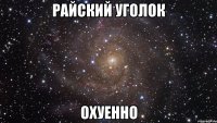 райский уголок охуенно