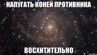 напугать коней противника восхитительно