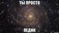 ты просто педик