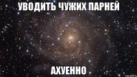 уводить чужих парней ахуенно