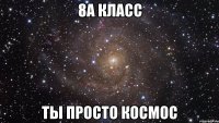 8а класс ты просто космос