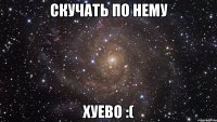 скучать по нему хуево :(