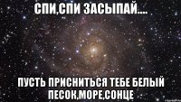 спи,спи засыпай.... пусть присниться тебе белый песок,море,сонце