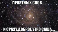 приятных снов..... и сразу,доброе утро саша....