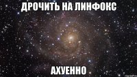 дрочить на линфокс ахуенно