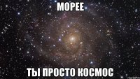 морее ты просто космос