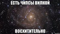 есть чипсы вилкой восхитительно