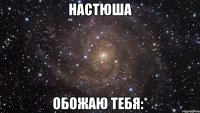 настюша обожаю тебя:*