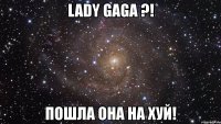 lady gaga ?! пошла она на хуй!