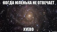 когда юленька не отвечает хуево