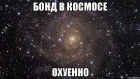 бонд в космосе охуенно