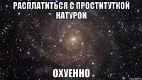 расплатиться с проституткой натурой охуенно