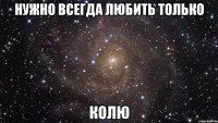 нужно всегда любить только колю