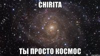 chirita ты просто космос