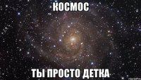 космос ты просто детка