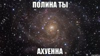 полина ты ахуенна