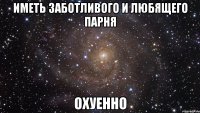 иметь заботливого и любящего парня охуенно