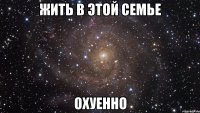 жить в этой семье охуенно