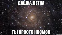 дашка,детка ты просто космос