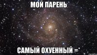 мой парень самый охуенный =*