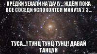 предки уехали на дачу... ждём пока все соседи успокоятся минута 2 3... туса...! тунц тунц тунц! давай танцуй