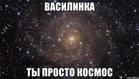 василинка ты просто космос