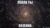 лейла ты охуенна