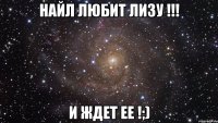 найл любит лизу !!! и ждет ее !;)