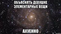 объяснять девушке элементарные вещи ахуенно