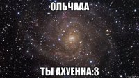 ольчааа ты ахуенна:з