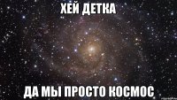 хей детка да мы просто космос