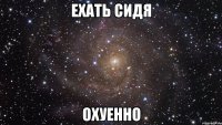 ехать сидя охуенно