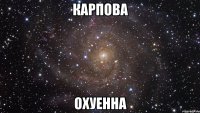 карпова охуенна