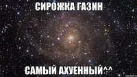 сирожка газин самый ахуенный^^