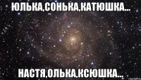 юлька,сонька,катюшка... настя,олька,ксюшка...