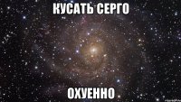 кусать серго охуенно