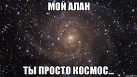 мой алан ты просто космос...